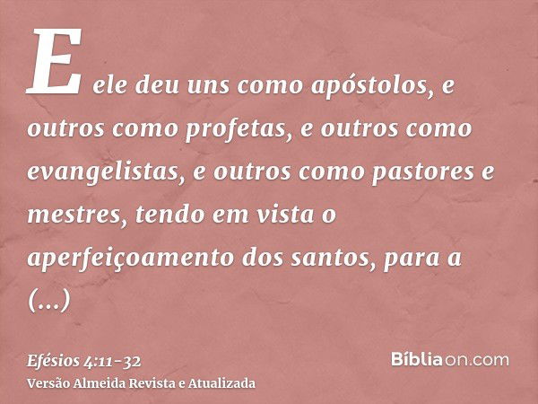 E ele deu uns como apóstolos, e outros como profetas, e outros como evangelistas, e outros como pastores e mestres,tendo em vista o aperfeiçoamento dos santos, 