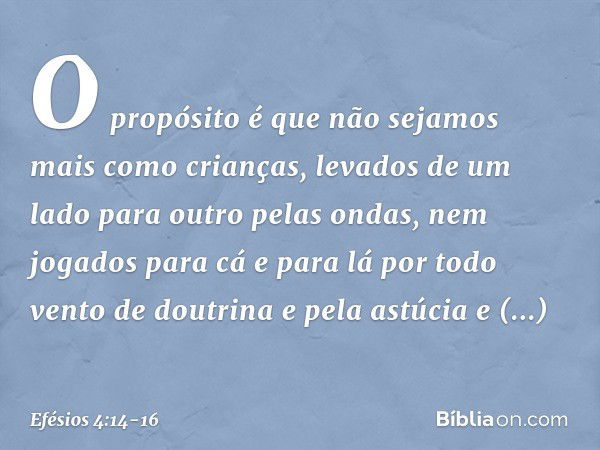 O propósito é que não sejamos mais como crianças, levados de um lado para outro pelas ondas, nem jogados para cá e para lá por todo vento de doutrina e pela ast