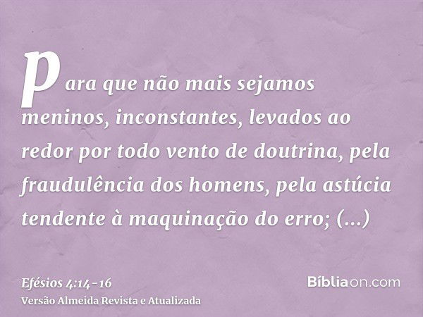 para que não mais sejamos meninos, inconstantes, levados ao redor por todo vento de doutrina, pela fraudulência dos homens, pela astúcia tendente à maquinação d