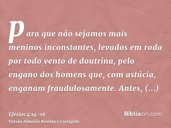 para que não sejamos mais meninos inconstantes, levados em roda por todo vento de doutrina, pelo engano dos homens que, com astúcia, enganam fraudulosamente.Ant