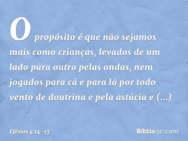 O propósito é que não sejamos mais como crianças, levados de um lado para outro pelas ondas, nem jogados para cá e para lá por todo vento de doutrina e pela ast