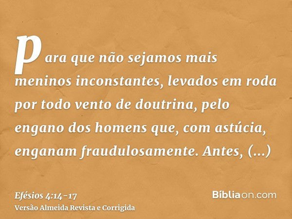 para que não sejamos mais meninos inconstantes, levados em roda por todo vento de doutrina, pelo engano dos homens que, com astúcia, enganam fraudulosamente.Ant