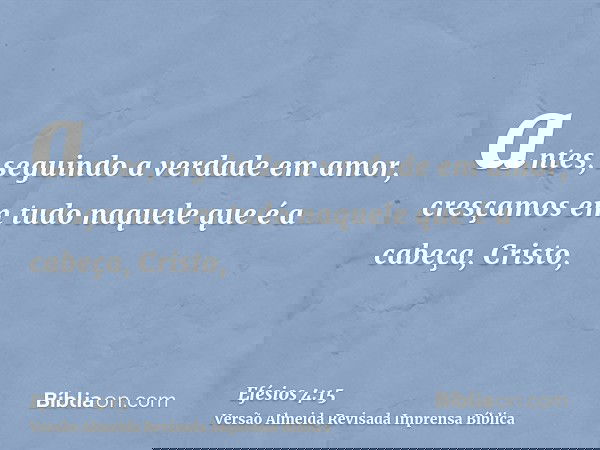 antes, seguindo a verdade em amor, cresçamos em tudo naquele que é a cabeça, Cristo,