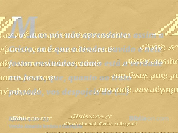 Mas vós não aprendestes assim a Cristo,se é que o tendes ouvido e nele fostes ensinados, como está a verdade em Jesus,que, quanto ao trato passado, vos despojei