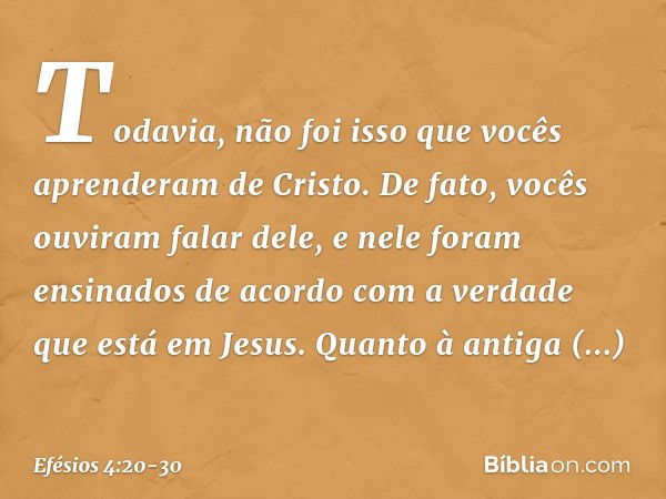 Todavia, não foi isso que vocês aprenderam de Cristo. De fato, vocês ouviram falar dele, e nele foram ensinados de acordo com a verdade que está em Jesus. Quant