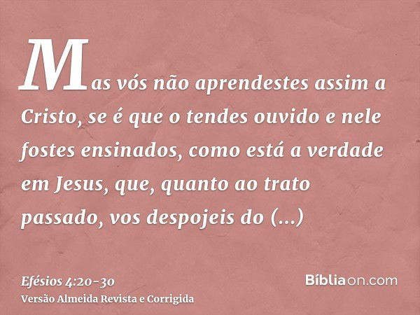 Mas vós não aprendestes assim a Cristo,se é que o tendes ouvido e nele fostes ensinados, como está a verdade em Jesus,que, quanto ao trato passado, vos despojei