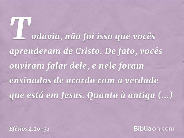 Todavia, não foi isso que vocês aprenderam de Cristo. De fato, vocês ouviram falar dele, e nele foram ensinados de acordo com a verdade que está em Jesus. Quant