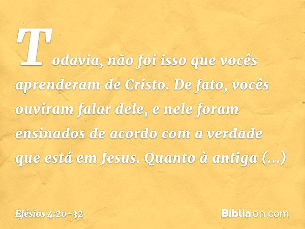 Todavia, não foi isso que vocês aprenderam de Cristo. De fato, vocês ouviram falar dele, e nele foram ensinados de acordo com a verdade que está em Jesus. Quant