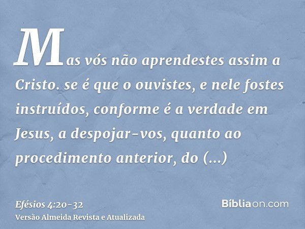 Mas vós não aprendestes assim a Cristo.se é que o ouvistes, e nele fostes instruídos, conforme é a verdade em Jesus,a despojar-vos, quanto ao procedimento anter