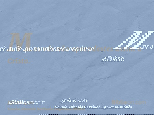 Mas vós não aprendestes assim a Cristo.
