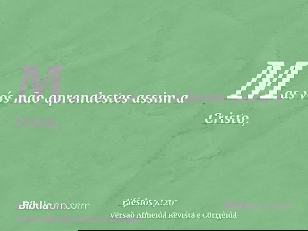 Mas vós não aprendestes assim a Cristo,