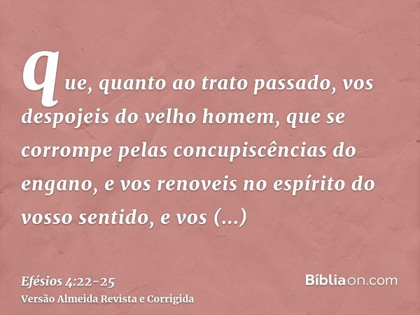 que, quanto ao trato passado, vos despojeis do velho homem, que se corrompe pelas concupiscências do engano,e vos renoveis no espírito do vosso sentido,e vos re