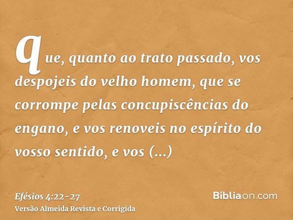 que, quanto ao trato passado, vos despojeis do velho homem, que se corrompe pelas concupiscências do engano,e vos renoveis no espírito do vosso sentido,e vos re