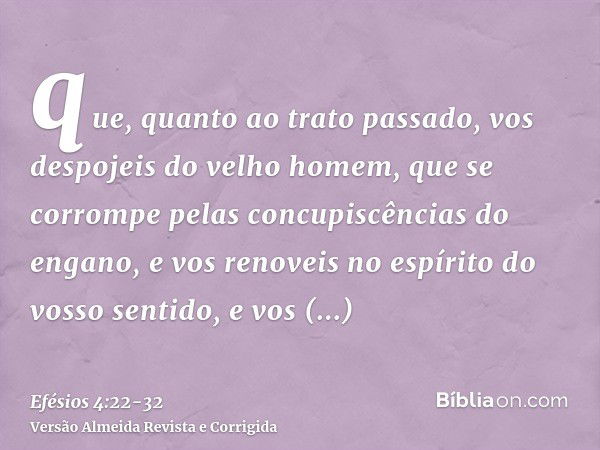 que, quanto ao trato passado, vos despojeis do velho homem, que se corrompe pelas concupiscências do engano,e vos renoveis no espírito do vosso sentido,e vos re