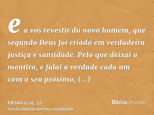 e a vos revestir do novo homem, que segundo Deus foi criado em verdadeira justiça e santidade.Pelo que deixai a mentira, e falai a verdade cada um com o seu pró