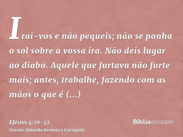 Irai-vos e não pequeis; não se ponha o sol sobre a vossa ira.Não deis lugar ao diabo.Aquele que furtava não furte mais; antes, trabalhe, fazendo com as mãos o q