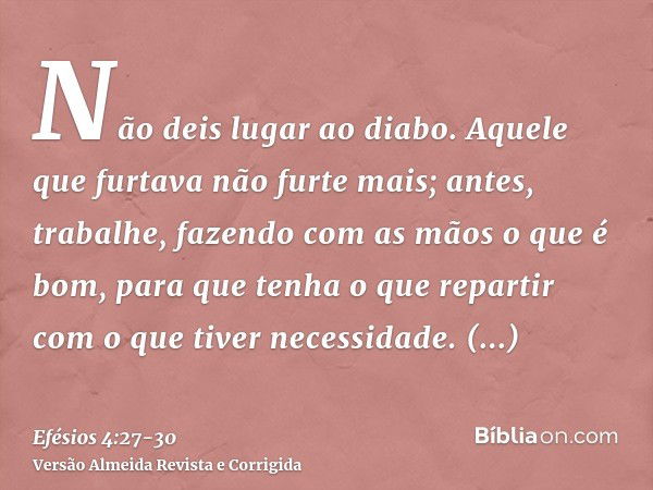 Não deis lugar ao diabo.Aquele que furtava não furte mais; antes, trabalhe, fazendo com as mãos o que é bom, para que tenha o que repartir com o que tiver neces