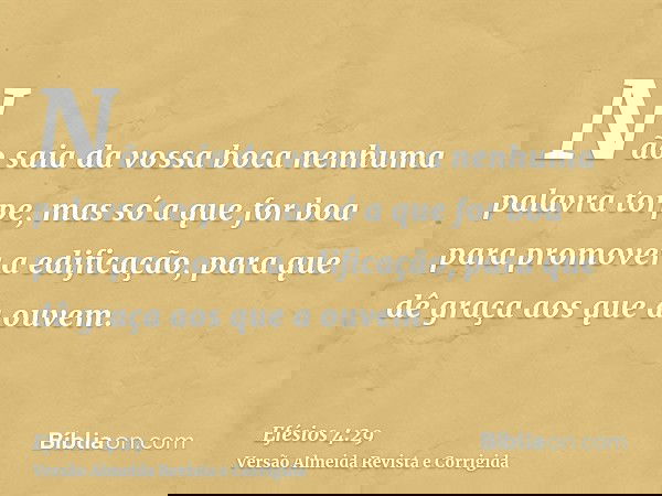 Não saia da vossa boca nenhuma palavra torpe, mas só a que for boa para promover a edificação, para que dê graça aos que a ouvem.
