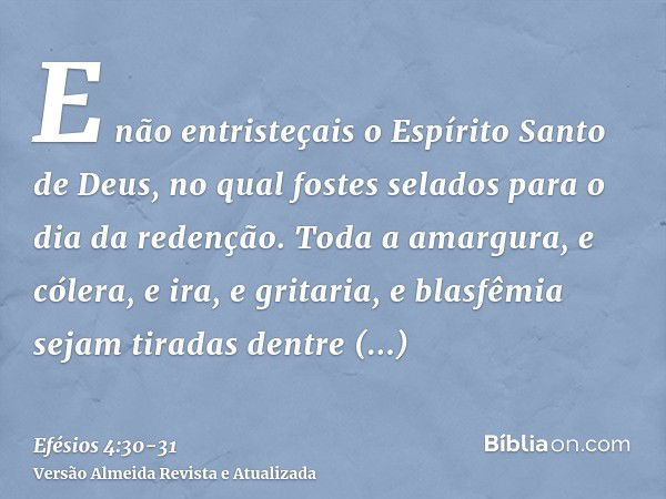 E não entristeçais o Espírito Santo de Deus, no qual fostes selados para o dia da redenção.Toda a amargura, e cólera, e ira, e gritaria, e blasfêmia sejam tirad