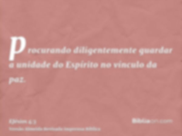 procurando diligentemente guardar a unidade do Espírito no vínculo da paz.