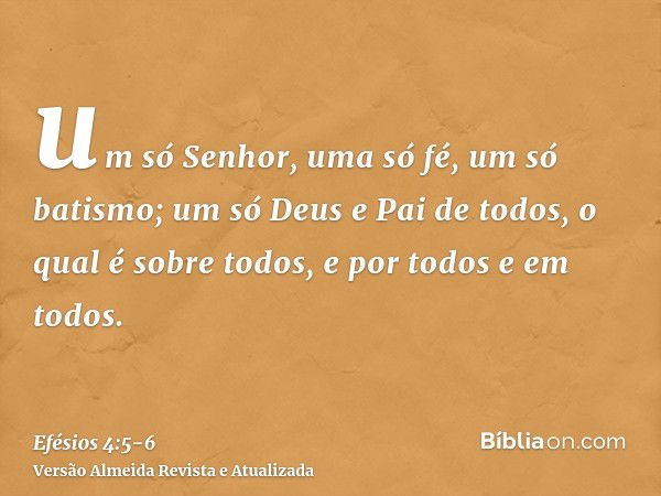 um só Senhor, uma só fé, um só batismo;um só Deus e Pai de todos, o qual é sobre todos, e por todos e em todos.