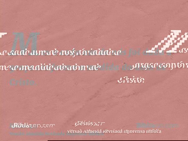 Mas a cada um de nós foi dada a graça conforme a medida do dom de Cristo.