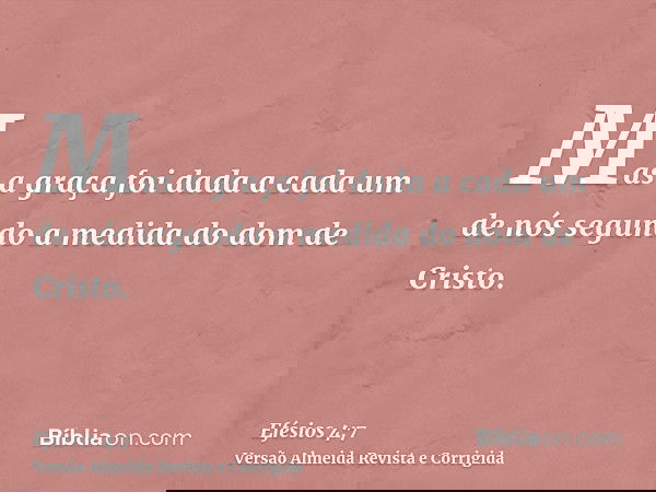 Mas a graça foi dada a cada um de nós segundo a medida do dom de Cristo.