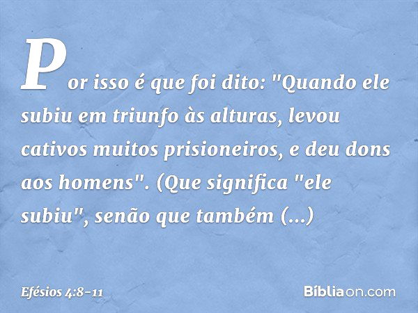 Por isso é que foi dito:
"Quando ele subiu em triunfo às alturas,
levou cativos muitos prisioneiros,
e deu dons aos homens". (Que significa "ele subiu", senão q