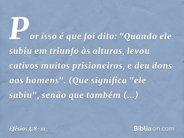 Por isso é que foi dito:
"Quando ele subiu em triunfo às alturas,
levou cativos muitos prisioneiros,
e deu dons aos homens". (Que significa "ele subiu", senão q