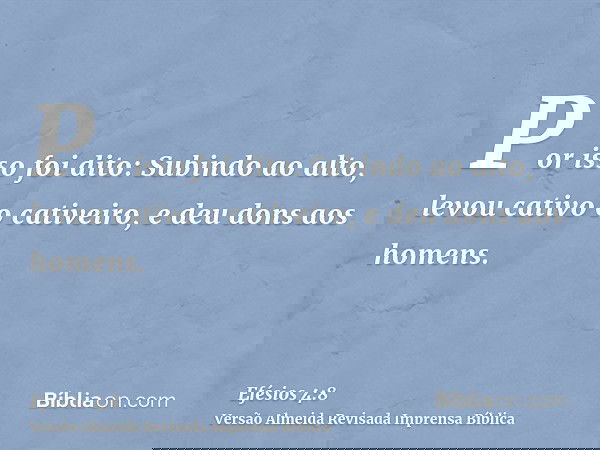 Por isso foi dito: Subindo ao alto, levou cativo o cativeiro, e deu dons aos homens.