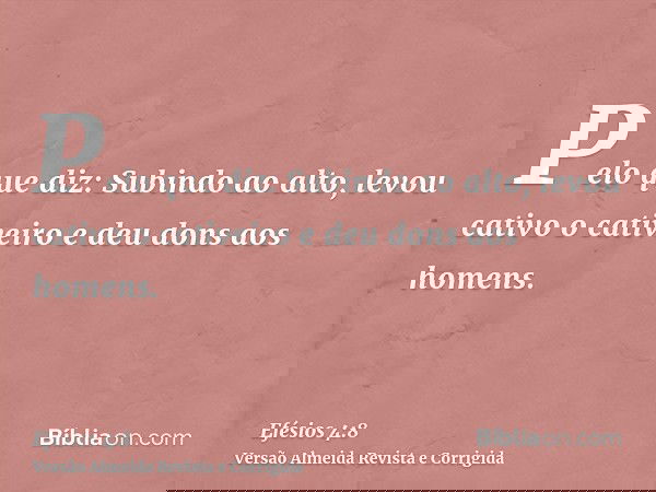 Pelo que diz: Subindo ao alto, levou cativo o cativeiro e deu dons aos homens.