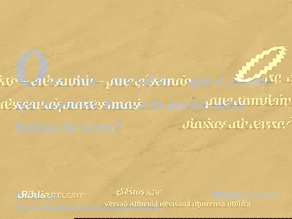 Ora, isto - ele subiu - que é, senão que também desceu às partes mais baixas da terra?