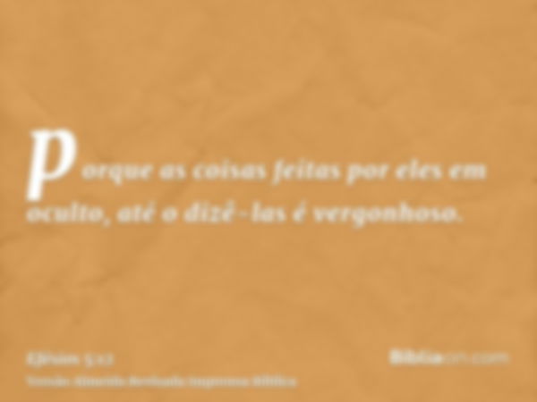 porque as coisas feitas por eles em oculto, até o dizê-las é vergonhoso.