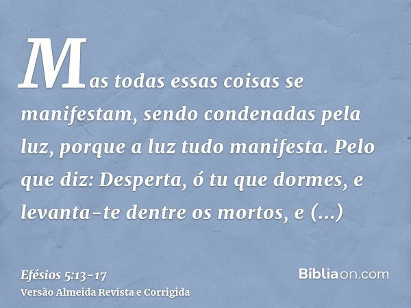 Mas todas essas coisas se manifestam, sendo condenadas pela luz, porque a luz tudo manifesta.Pelo que diz: Desperta, ó tu que dormes, e levanta-te dentre os mor