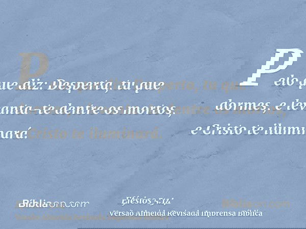 Pelo que diz: Desperta, tu que dormes, e levanta-te dentre os mortos, e Cristo te iluminará.