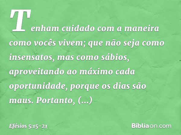 Tenham cuidado com a maneira como vocês vivem; que não seja como insensatos, mas como sábios, aproveitando ao máximo cada oportunidade, porque os dias são maus.