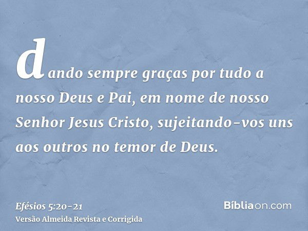 dando sempre graças por tudo a nosso Deus e Pai, em nome de nosso Senhor Jesus Cristo,sujeitando-vos uns aos outros no temor de Deus.