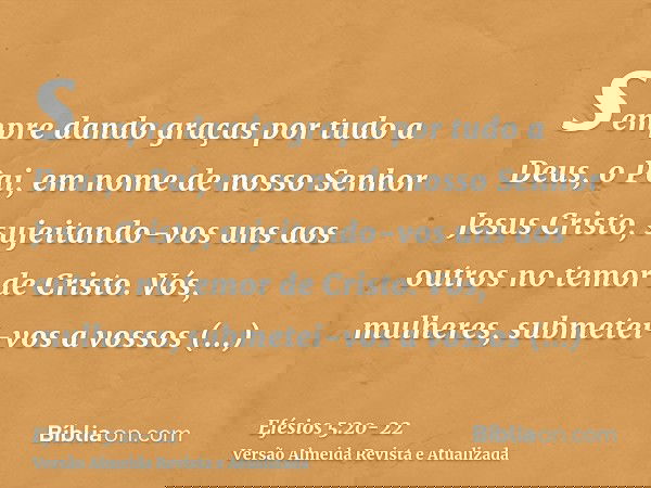 sempre dando graças por tudo a Deus, o Pai, em nome de nosso Senhor Jesus Cristo,sujeitando-vos uns aos outros no temor de Cristo.Vós, mulheres, submetei-vos a 