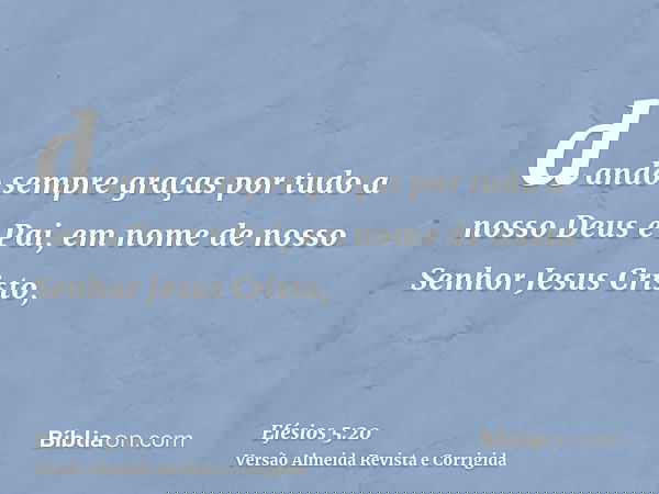 dando sempre graças por tudo a nosso Deus e Pai, em nome de nosso Senhor Jesus Cristo,