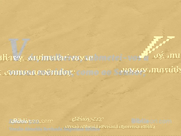 Vós, mulheres, submetei-vos a vossos maridos, como ao Senhor;