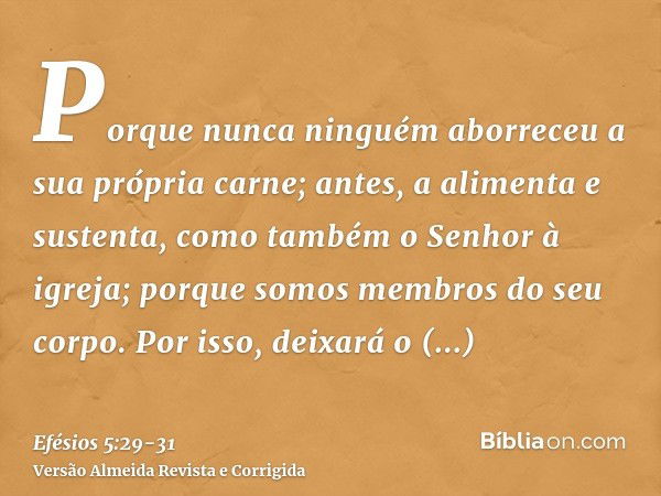 Porque nunca ninguém aborreceu a sua própria carne; antes, a alimenta e sustenta, como também o Senhor à igreja;porque somos membros do seu corpo.Por isso, deix