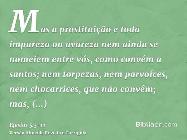 Mas a prostituição e toda impureza ou avareza nem ainda se nomeiem entre vós, como convém a santos;nem torpezas, nem parvoíces, nem chocarrices, que não convêm;