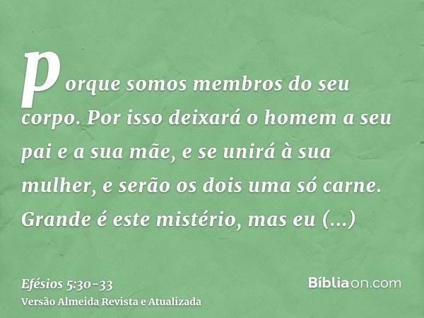 porque somos membros do seu corpo.Por isso deixará o homem a seu pai e a sua mãe, e se unirá à sua mulher, e serão os dois uma só carne.Grande é este mistério, 