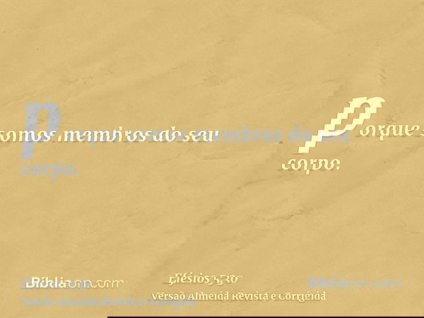 porque somos membros do seu corpo.