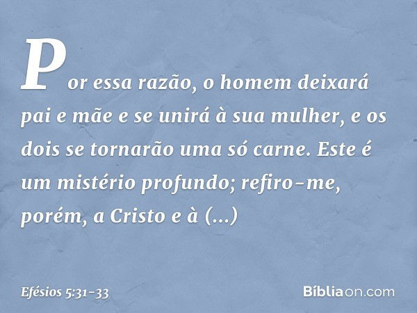 "Por essa razão, o homem deixará pai e mãe e se unirá à sua mulher, e os dois se tornarão uma só carne." Este é um mistério profundo; refiro-me, porém, a Cristo