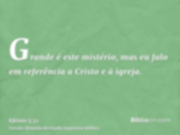 Grande é este mistério, mas eu falo em referência a Cristo e à igreja.