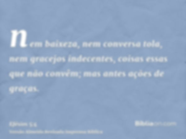 nem baixeza, nem conversa tola, nem gracejos indecentes, coisas essas que não convêm; mas antes ações de graças.