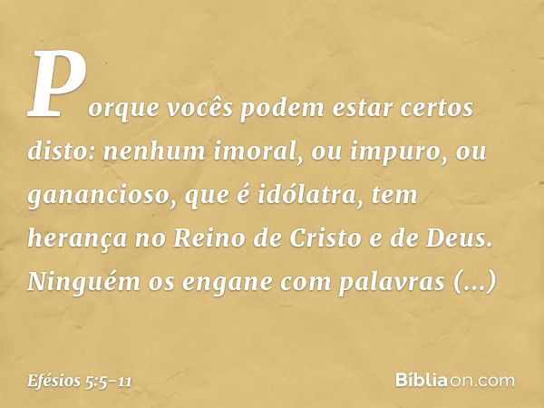 Porque vocês podem estar certos disto: nenhum imoral, ou impuro, ou ganancioso, que é idólatra, tem herança no Reino de Cristo e de Deus. Ninguém os engane com 