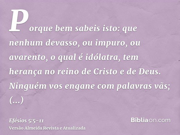 Porque bem sabeis isto: que nenhum devasso, ou impuro, ou avarento, o qual é idólatra, tem herança no reino de Cristo e de Deus.Ninguém vos engane com palavras 