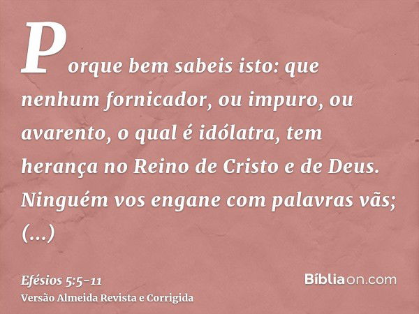 Porque bem sabeis isto: que nenhum fornicador, ou impuro, ou avarento, o qual é idólatra, tem herança no Reino de Cristo e de Deus.Ninguém vos engane com palavr